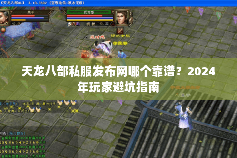 天龙八部私服发布网哪个靠谱?2024年玩家避坑指南 天龙八部私服发布网哪个靠谱?2024年玩家避坑指南