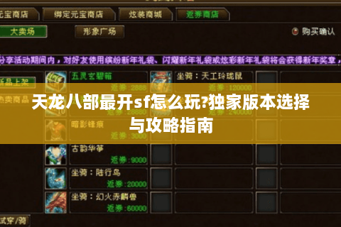 天龙八部最开sf怎么玩?独家版本选择与攻略指南 天龙八部最开sf怎么玩?独家版本选择与攻略指南