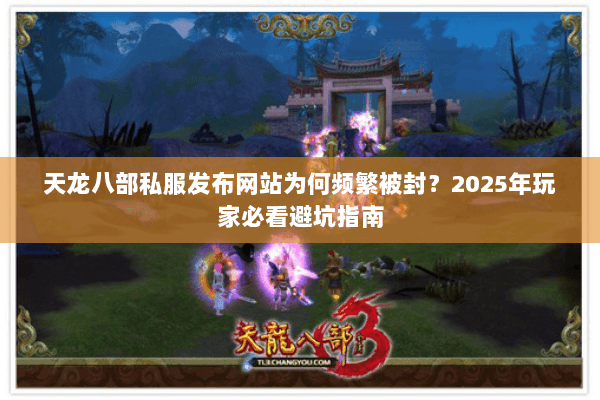 天龙八部私服发布网站为何频繁被封？2025年玩家必看避坑指南