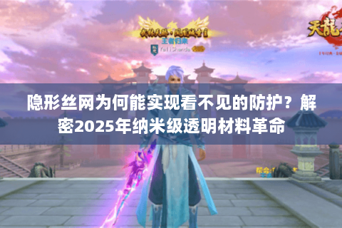 隐形丝网为何能实现看不见的防护?解密2025年纳米级透明材料革命 隐形丝网为何能实现看不见的防护?解密2025年纳米级透明材料革命