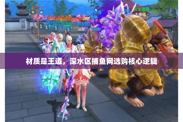 材质是王道,深水区捕鱼网选购核心逻辑 材质是王道,深水区捕鱼网选购核心逻辑