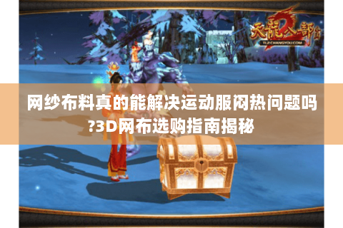 网纱布料真的能解决运动服闷热问题吗?3D网布选购指南揭秘 网纱布料真的能解决运动服闷热问题吗?3D网布选购指南揭秘