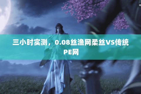 三小时实测，0.08丝渔网柔丝VS传统PE网