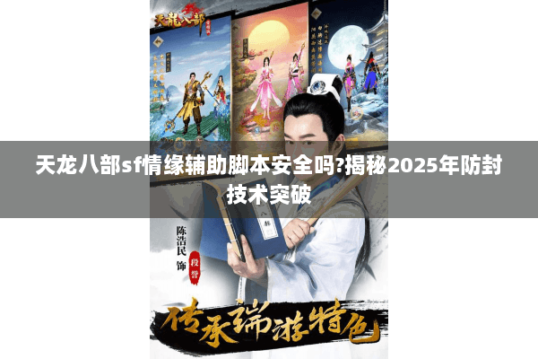 天龙八部sf情缘辅助脚本安全吗?揭秘2025年防封技术突破 天龙八部sf情缘辅助脚本安全吗?揭秘2025年防封技术突破
