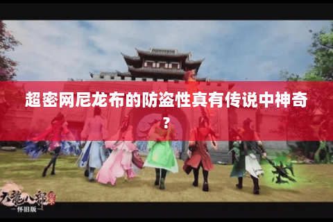 超密网尼龙布的防盗性真有传说中神奇? 超密网尼龙布的防盗性真有传说中神奇?
