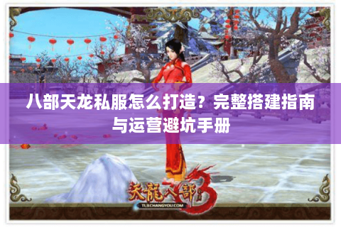 八部天龙私服怎么打造？完整搭建指南与运营避坑手册