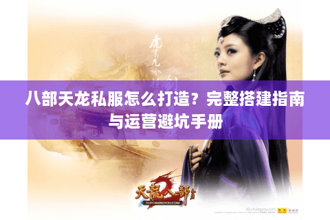 八部天龙私服怎么打造？完整搭建指南与运营避坑手册