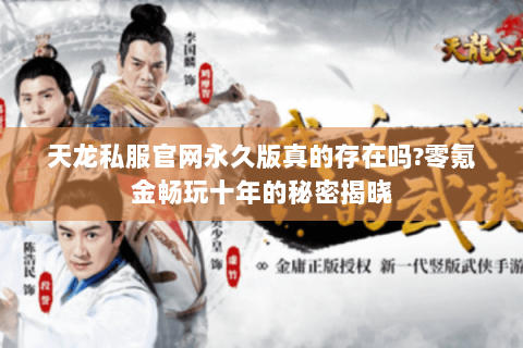天龙私服官网永久版真的存在吗?零氪金畅玩十年的秘密揭晓