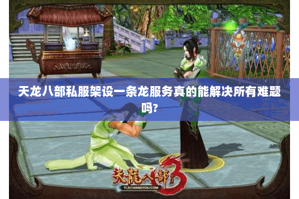 天龙八部私服架设一条龙服务真的能解决所有难题吗? 天龙八部私服架设一条龙服务真的能解决所有难题吗?