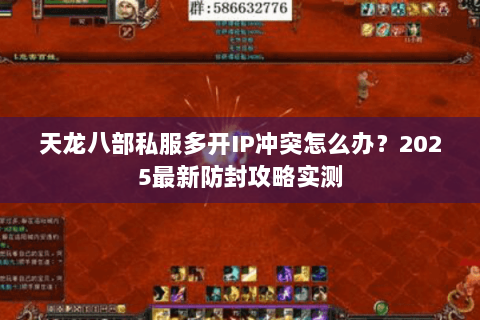 天龙八部私服多开IP冲突怎么办？2025最新防封攻略实测