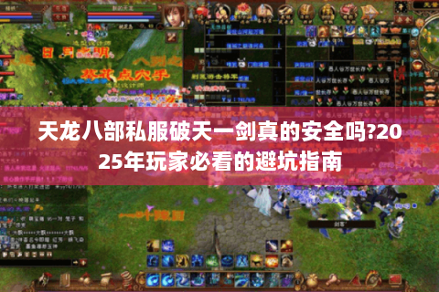 天龙八部私服破天一剑真的安全吗?2025年玩家必看的避坑指南 天龙八部私服破天一剑真的安全吗?2025年玩家必看的避坑指南