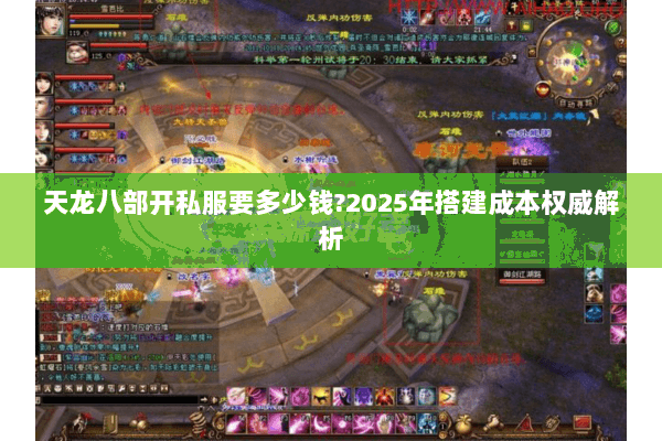 天龙八部开私服要多少钱?2025年搭建成本权威解析 天龙八部开私服要多少钱?2025年搭建成本权威解析