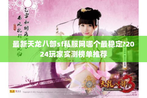 最新天龙八部sf私服网哪个最稳定?2024玩家实测榜单推荐 最新天龙八部sf私服网哪个最稳定?2024玩家实测榜单推荐