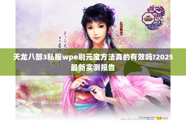 天龙八部3私服wpe刷元宝方法真的有效吗?2025最新实测报告