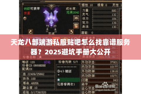 天龙八部端游私服贴吧怎么找靠谱服务器?2025避坑手册大公开 天龙八部端游私服贴吧怎么找靠谱服务器?2025避坑手册大公开