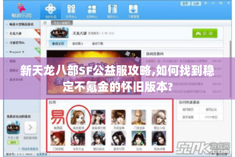 新天龙八部SF公益服攻略,如何找到稳定不氪金的怀旧版本? 新天龙八部SF公益服攻略,如何找到稳定不氪金的怀旧版本?