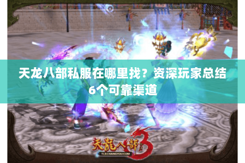 天龙八部私服在哪里找?资深玩家总结6个可靠渠道 天龙八部私服在哪里找?资深玩家总结6个可靠渠道