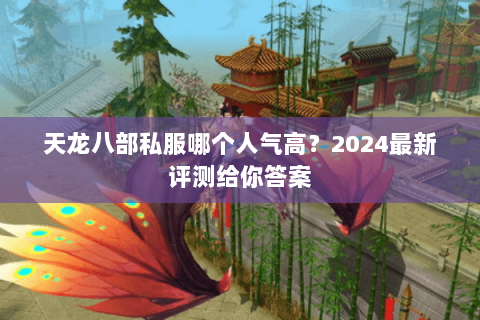天龙八部私服哪个人气高?2024最新评测给你答案 天龙八部私服哪个人气高?2024最新评测给你答案