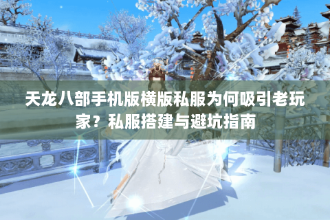 天龙八部手机版横版私服为何吸引老玩家?私服搭建与避坑指南 天龙八部手机版横版私服为何吸引老玩家?私服搭建与避坑指南