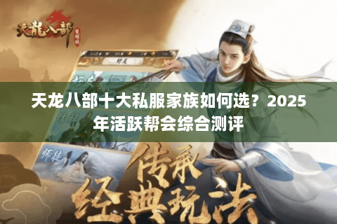 天龙八部十大私服家族如何选?2025年活跃帮会综合测评 天龙八部十大私服家族如何选?2025年活跃帮会综合测评
