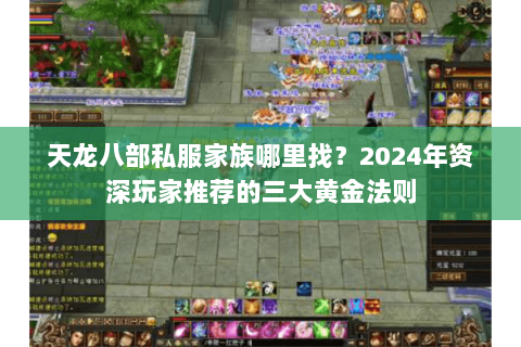 天龙八部私服家族哪里找?2024年资深玩家推荐的三大黄金法则 天龙八部私服家族哪里找?2024年资深玩家推荐的三大黄金法则
