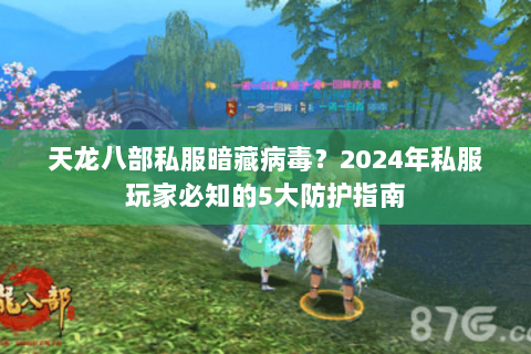 天龙八部私服暗藏病毒？2024年私服玩家必知的5大防护指南