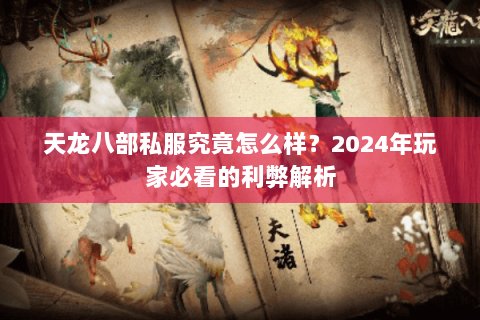 天龙八部私服究竟怎么样?2024年玩家必看的利弊解析 天龙八部私服究竟怎么样?2024年玩家必看的利弊解析