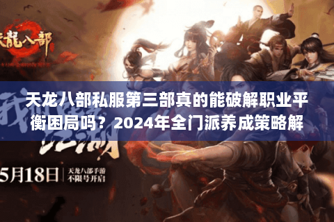 天龙八部私服第三部真的能破解职业平衡困局吗?2024年全门派养成策略解密 天龙八部私服第三部真的能破解职业平衡困局吗?2024年全门派养成策略解密