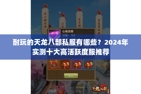 耐玩的天龙八部私服有哪些?2024年实测十大高活跃度服推荐 耐玩的天龙八部私服有哪些?2024年实测十大高活跃度服推荐