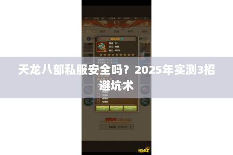 天龙八部私服安全吗?2025年实测3招避坑术 天龙八部私服安全吗?2025年实测3招避坑术