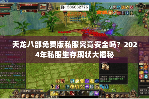 天龙八部免费版私服究竟安全吗?2024年私服生存现状大揭秘 天龙八部免费版私服究竟安全吗?2024年私服生存现状大揭秘