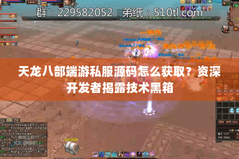 天龙八部端游私服源码怎么获取?资深开发者揭露技术黑箱 天龙八部端游私服源码怎么获取?资深开发者揭露技术黑箱