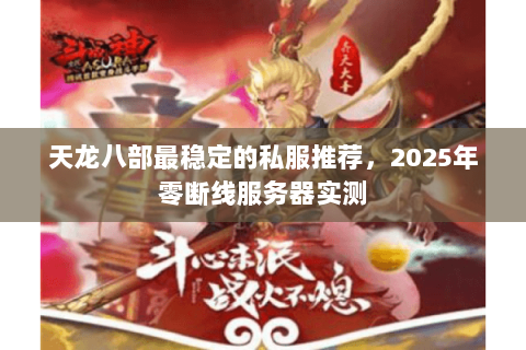 天龙八部最稳定的私服推荐,2025年零断线服务器实测 天龙八部最稳定的私服推荐,2025年零断线服务器实测