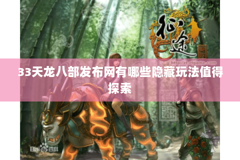33天龙八部发布网有哪些隐藏玩法值得探索 33天龙八部发布网有哪些隐藏玩法值得探索
