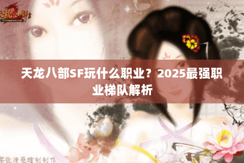 天龙八部SF玩什么职业?2025最强职业梯队解析 天龙八部SF玩什么职业?2025最强职业梯队解析