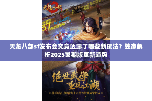 天龙八部sf发布会究竟透露了哪些新玩法？独家解析2025暑期版更新趋势