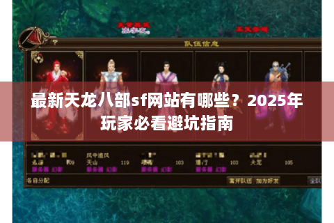 最新天龙八部sf网站有哪些?2025年玩家必看避坑指南 最新天龙八部sf网站有哪些?2025年玩家必看避坑指南