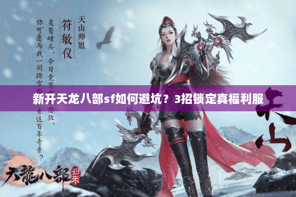 新开天龙八部sf如何避坑？3招锁定真福利服