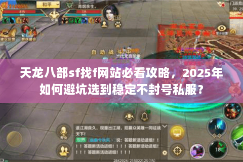 天龙八部sf找f网站必看攻略,2025年如何避坑选到稳定不封号私服? 天龙八部sf找f网站必看攻略,2025年如何避坑选到稳定不封号私服?