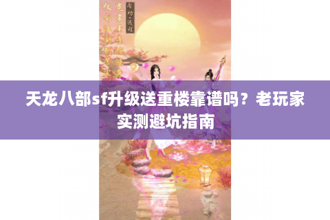 天龙八部sf升级送重楼靠谱吗？老玩家实测避坑指南