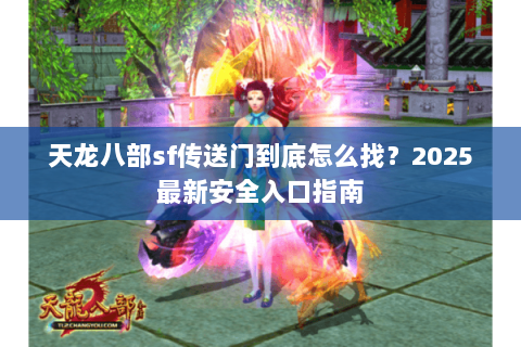 天龙八部sf传送门到底怎么找?2025最新安全入口指南 天龙八部sf传送门到底怎么找?2025最新安全入口指南