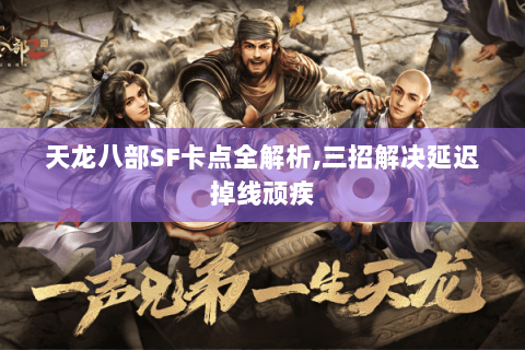 天龙八部SF卡点全解析,三招解决延迟掉线顽疾 天龙八部SF卡点全解析,三招解决延迟掉线顽疾