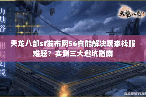 天龙八部sf发布网56真能解决玩家找服难题?实测三大避坑指南 天龙八部sf发布网56真能解决玩家找服难题?实测三大避坑指南