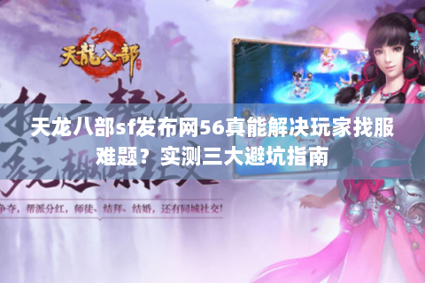 天龙八部sf发布网56真能解决玩家找服难题?实测三大避坑指南 天龙八部sf发布网56真能解决玩家找服难题?实测三大避坑指南