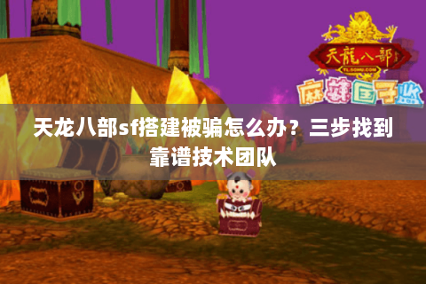 天龙八部sf搭建被骗怎么办?三步找到靠谱技术团队 天龙八部sf搭建被骗怎么办?三步找到靠谱技术团队