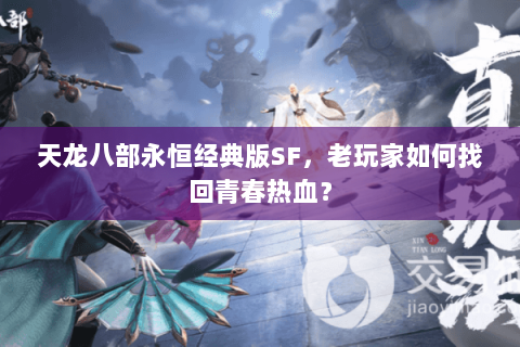 天龙八部永恒经典版SF,老玩家如何找回青春热血? 天龙八部永恒经典版SF,老玩家如何找回青春热血?