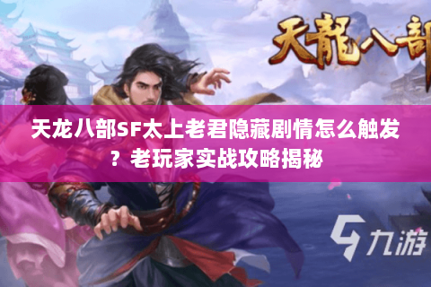 天龙八部SF太上老君隐藏剧情怎么触发?老玩家实战攻略揭秘 天龙八部SF太上老君隐藏剧情怎么触发?老玩家实战攻略揭秘