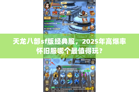 天龙八部sf版经典服,2025年高爆率怀旧服哪个最值得玩? 天龙八部sf版经典服,2025年高爆率怀旧服哪个最值得玩?