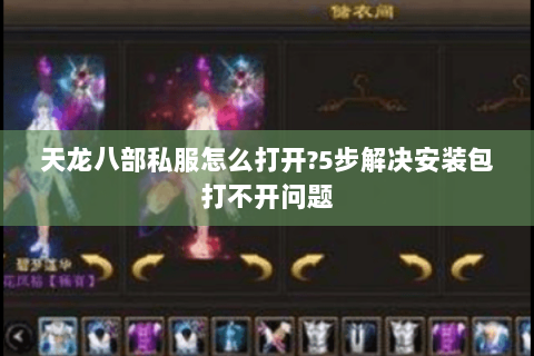 天龙八部私服怎么打开?5步解决安装包打不开问题 天龙八部私服怎么打开?5步解决安装包打不开问题