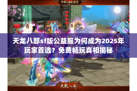 天龙八部sf版公益服为何成为2025年玩家首选?免费畅玩真相揭秘 天龙八部sf版公益服为何成为2025年玩家首选?免费畅玩真相揭秘